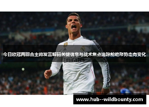 今日欧冠两回合主帅发言解码关键信息与战术焦点追踪前瞻形势走向变化