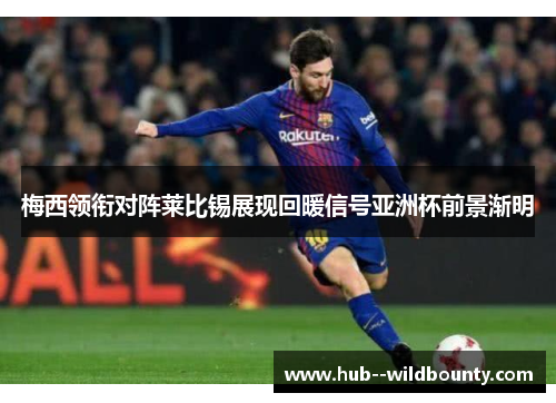 梅西领衔对阵莱比锡展现回暖信号亚洲杯前景渐明 梅西领衔对阵莱比锡展现回暖信号亚洲杯前景渐明