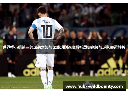 世界杯小组第三的逆袭之路与出线规则深度解析历史案例与球队命运转折 世界杯小组第三的逆袭之路与出线规则深度解析历史案例与球队命运转折