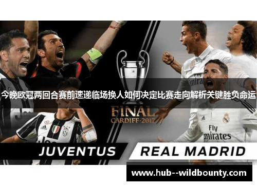 今晚欧冠两回合赛前速递临场换人如何决定比赛走向解析关键胜负命运 今晚欧冠两回合赛前速递临场换人如何决定比赛走向解析关键胜负命运