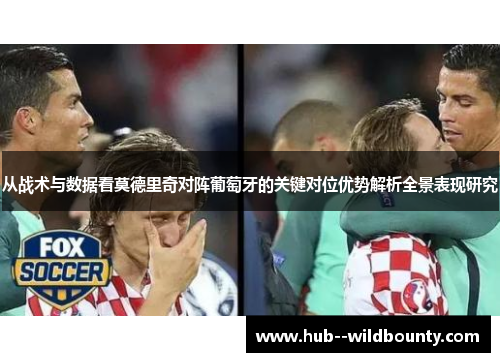 从战术与数据看莫德里奇对阵葡萄牙的关键对位优势解析全景表现研究 从战术与数据看莫德里奇对阵葡萄牙的关键对位优势解析全景表现研究