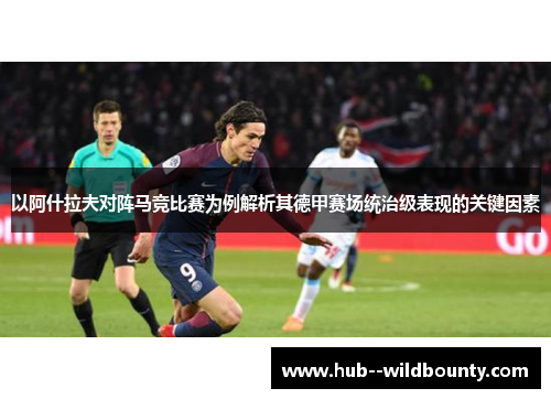 以阿什拉夫对阵马竞比赛为例解析其德甲赛场统治级表现的关键因素 以阿什拉夫对阵马竞比赛为例解析其德甲赛场统治级表现的关键因素