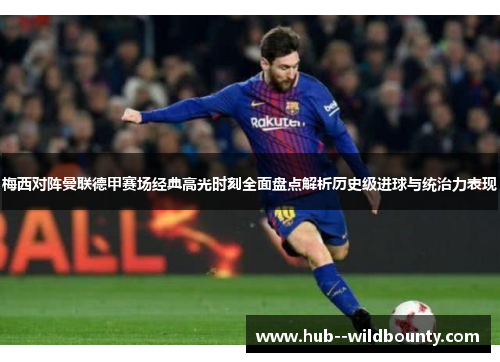 梅西对阵曼联德甲赛场经典高光时刻全面盘点解析历史级进球与统治力表现 梅西对阵曼联德甲赛场经典高光时刻全面盘点解析历史级进球与统治力表现