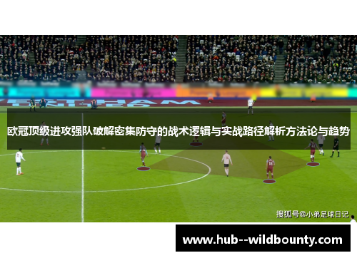欧冠顶级进攻强队破解密集防守的战术逻辑与实战路径解析方法论与趋势