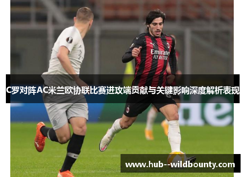 C罗对阵AC米兰欧协联比赛进攻端贡献与关键影响深度解析表现 C罗对阵AC米兰欧协联比赛进攻端贡献与关键影响深度解析表现