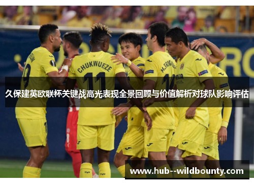 久保建英欧联杯关键战高光表现全景回顾与价值解析对球队影响评估 久保建英欧联杯关键战高光表现全景回顾与价值解析对球队影响评估