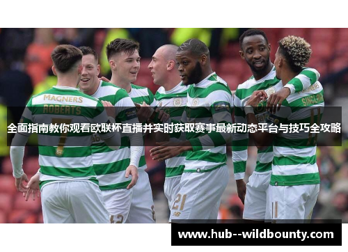 全面指南教你观看欧联杯直播并实时获取赛事最新动态平台与技巧全攻略 全面指南教你观看欧联杯直播并实时获取赛事最新动态平台与技巧全攻略