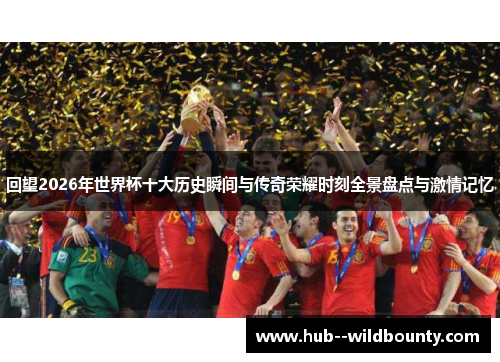 回望2026年世界杯十大历史瞬间与传奇荣耀时刻全景盘点与激情记忆 回望2026年世界杯十大历史瞬间与传奇荣耀时刻全景盘点与激情记忆