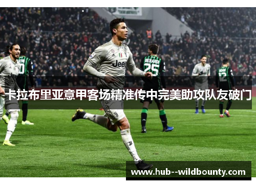 卡拉布里亚意甲客场精准传中完美助攻队友破门 卡拉布里亚意甲客场精准传中完美助攻队友破门