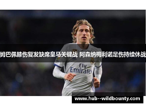 姆巴佩膝伤复发缺席皇马关键战 阿森纳梅利诺足伤持续休战 姆巴佩膝伤复发缺席皇马关键战 阿森纳梅利诺足伤持续休战