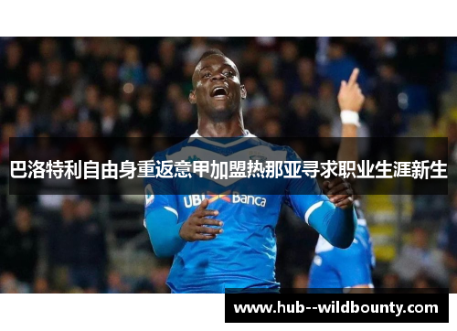 巴洛特利自由身重返意甲加盟热那亚寻求职业生涯新生 巴洛特利自由身重返意甲加盟热那亚寻求职业生涯新生
