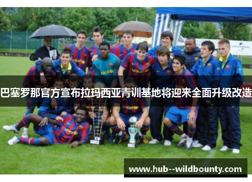 巴塞罗那官方宣布拉玛西亚青训基地将迎来全面升级改造 巴塞罗那官方宣布拉玛西亚青训基地将迎来全面升级改造