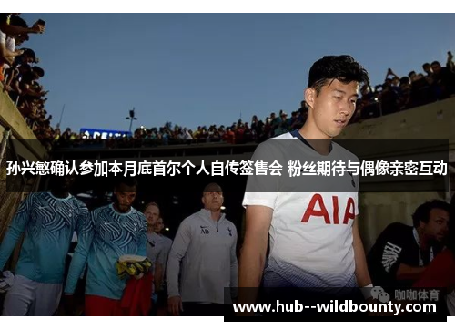 孙兴慜确认参加本月底首尔个人自传签售会 粉丝期待与偶像亲密互动 孙兴慜确认参加本月底首尔个人自传签售会 粉丝期待与偶像亲密互动