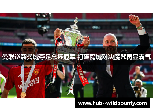 曼联逆袭曼城夺足总杯冠军 打破跨城对决魔咒再显霸气 曼联逆袭曼城夺足总杯冠军 打破跨城对决魔咒再显霸气