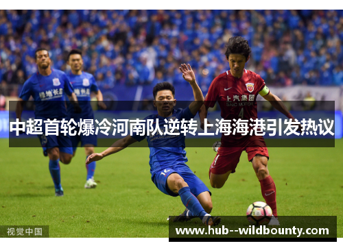 中超首轮爆冷河南队逆转上海海港引发热议