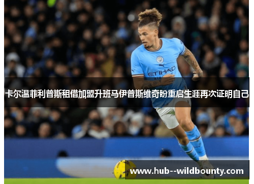 卡尔温菲利普斯租借加盟升班马伊普斯维奇盼重启生涯再次证明自己 卡尔温菲利普斯租借加盟升班马伊普斯维奇盼重启生涯再次证明自己