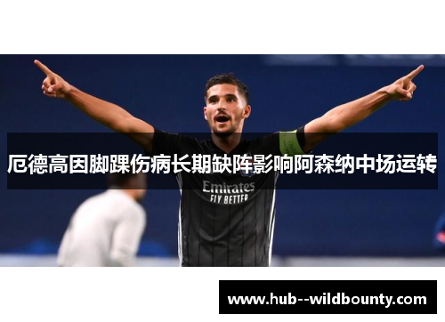 厄德高因脚踝伤病长期缺阵影响阿森纳中场运转