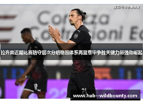 拉齐奥近期比赛防守层次分明稳固体系再显意甲争胜关键力量强劲崛起