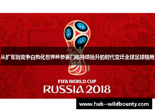 从扩军到竞争白热化世界杯参赛门槛持续抬升的时代变迁全球足球格局 从扩军到竞争白热化世界杯参赛门槛持续抬升的时代变迁全球足球格局