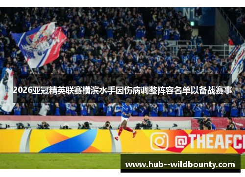 2026亚冠精英联赛横滨水手因伤病调整阵容名单以备战赛事 2026亚冠精英联赛横滨水手因伤病调整阵容名单以备战赛事