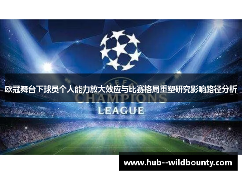 欧冠舞台下球员个人能力放大效应与比赛格局重塑研究影响路径分析 欧冠舞台下球员个人能力放大效应与比赛格局重塑研究影响路径分析
